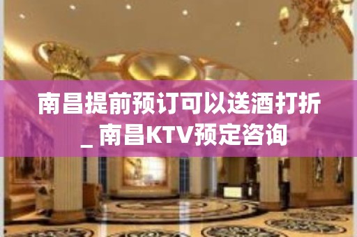 南昌提前预订可以送酒打折＿南昌KTV预定咨询