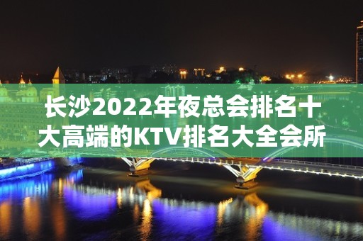 长沙2022年夜总会排名十大高端的KTV排名大全会所