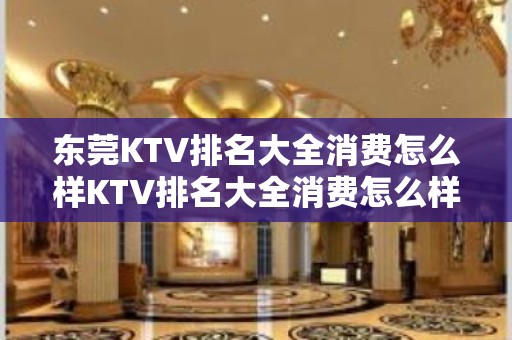 东莞KTV排名大全消费怎么样KTV排名大全消费怎么样