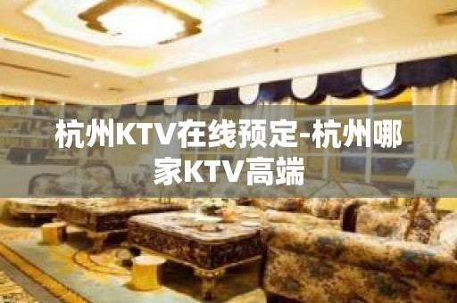 杭州KTV在线预定-杭州哪家KTV高端