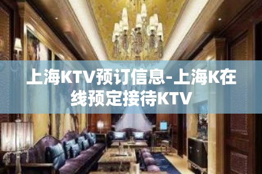 上海KTV预订信息-上海K在线预定接待KTV