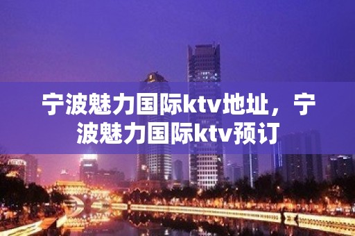 宁波魅力国际ktv地址，宁波魅力国际ktv预订