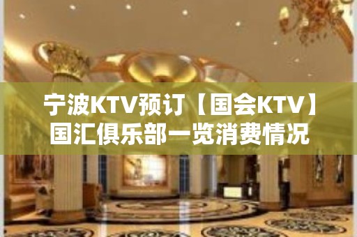 宁波KTV预订【国会KTV】国汇俱乐部一览消费情况