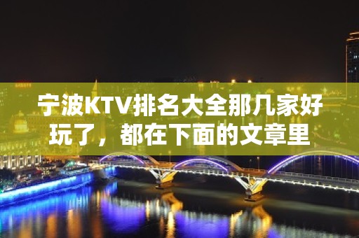 宁波KTV排名大全那几家好玩了，都在下面的文章里