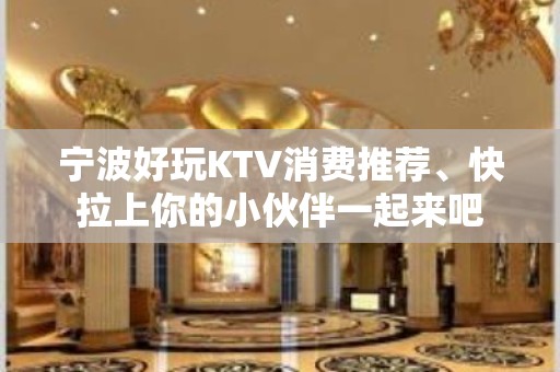 宁波好玩KTV消费推荐、快拉上你的小伙伴一起来吧