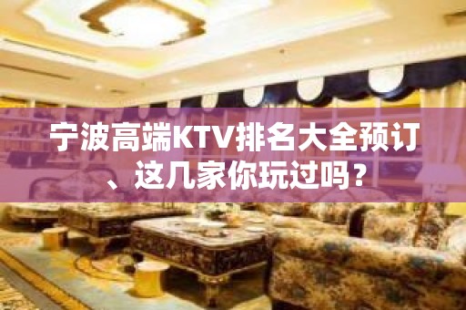 宁波高端KTV排名大全预订、这几家你玩过吗？