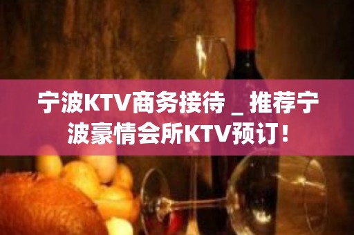 宁波KTV商务接待＿推荐宁波豪情会所KTV预订！