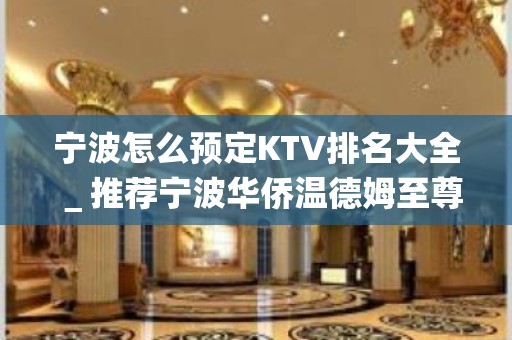 宁波怎么预定KTV排名大全＿推荐宁波华侨温德姆至尊豪庭大酒店预订！