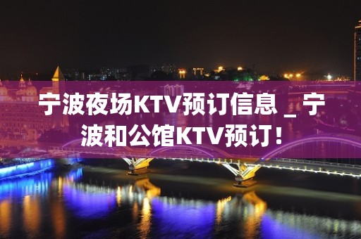 宁波夜场KTV预订信息＿宁波和公馆KTV预订！