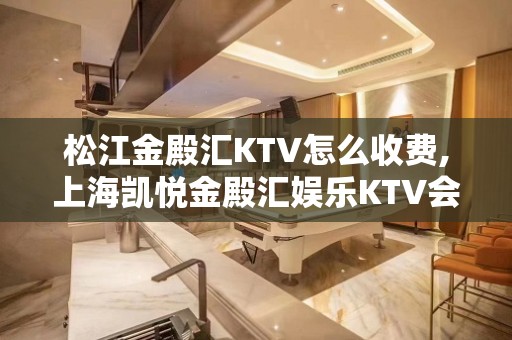 松江金殿汇KTV怎么收费,上海凯悦金殿汇娱乐KTV会所好玩吗？