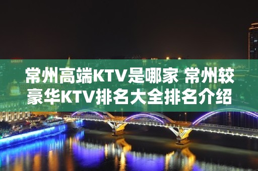 常州高端KTV是哪家 常州较豪华KTV排名大全排名介绍