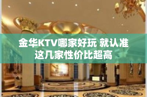 金华KTV哪家好玩 就认准这几家性价比超高