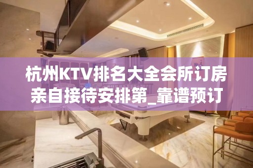 杭州KTV排名大全会所订房亲自接待安排第_靠谱预订