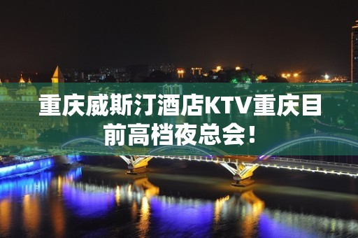 重庆威斯汀酒店KTV重庆目前高档夜总会！