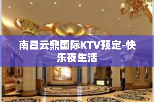 南昌云鼎国际KTV预定-快乐夜生活