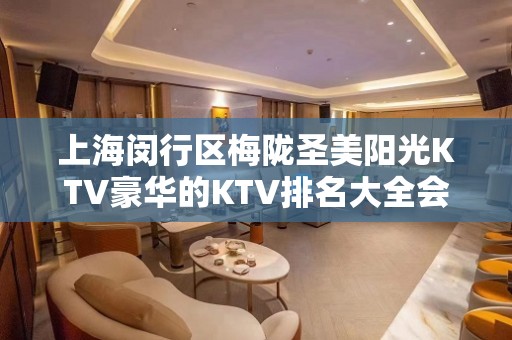 上海闵行区梅陇圣美阳光KTV豪华的KTV排名大全会所包间预定