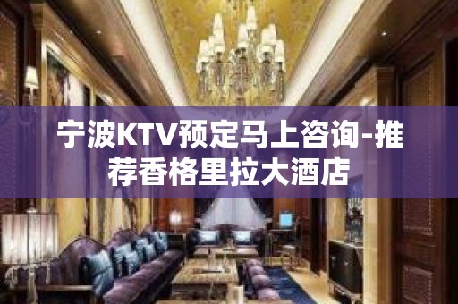 宁波KTV预定马上咨询-推荐香格里拉大酒店