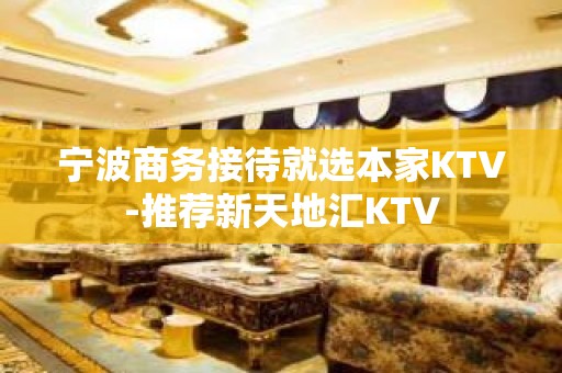 宁波商务接待就选本家KTV-推荐新天地汇KTV