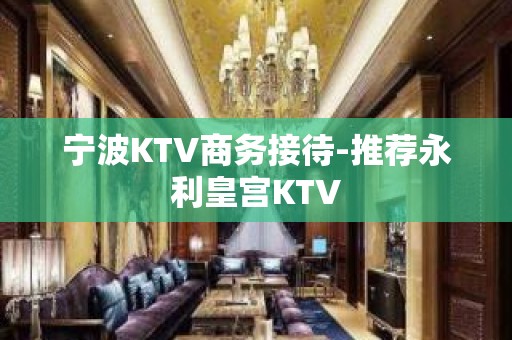 宁波KTV商务接待-推荐永利皇宫KTV