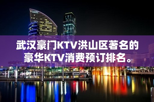 武汉豪门KTV洪山区著名的豪华KTV消费预订排名。