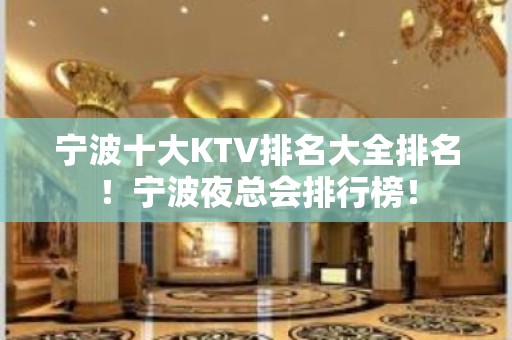 宁波十大KTV排名大全排名！宁波夜总会排行榜！