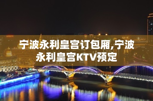 宁波永利皇宫订包厢,宁波永利皇宫KTV预定