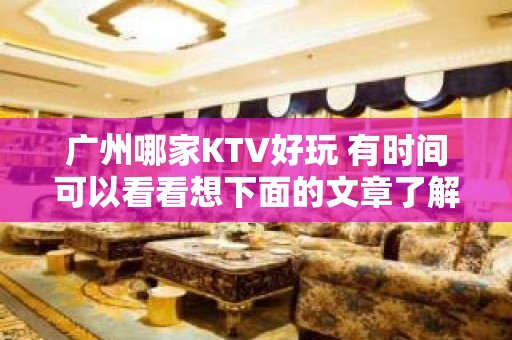 广州哪家KTV好玩 有时间可以看看想下面的文章了解一下