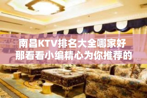 南昌KTV排名大全哪家好 那看看小编精心为你推荐的名单