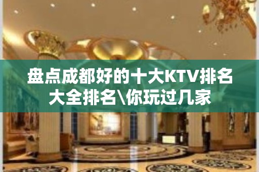 盘点成都好的十大KTV排名大全排名\你玩过几家