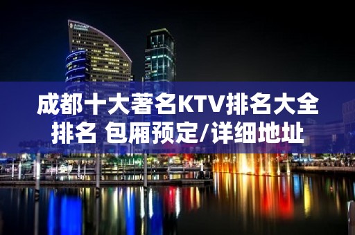 成都十大著名KTV排名大全排名 包厢预定/详细地址