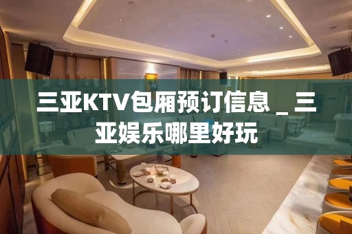 三亚KTV包厢预订信息＿三亚娱乐哪里好玩