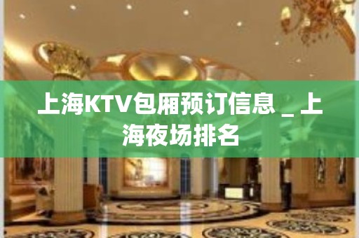 上海KTV包厢预订信息＿上海夜场排名