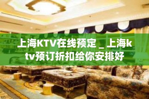 上海KTV在线预定＿上海ktv预订折扣给你安排好