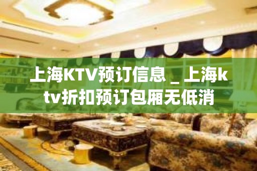 上海KTV预订信息＿上海ktv折扣预订包厢无低消