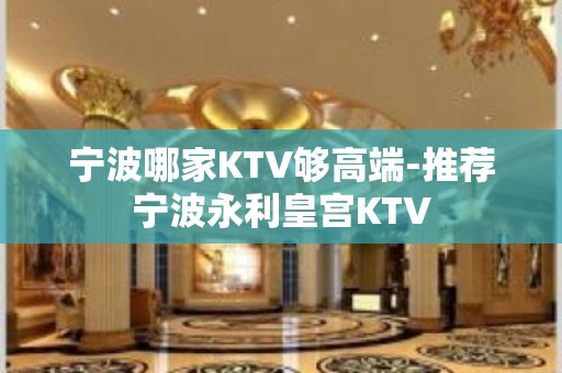 宁波哪家KTV够高端-推荐宁波永利皇宫KTV