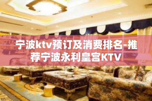 宁波ktv预订及消费排名-推荐宁波永利皇宫KTV