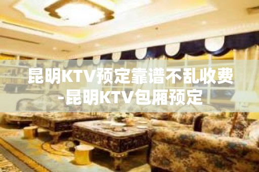 昆明KTV预定靠谱不乱收费-昆明KTV包厢预定