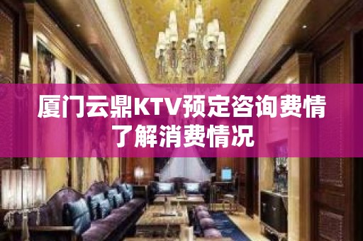 厦门云鼎KTV预定咨询费情了解消费情况