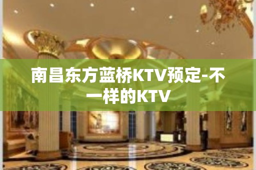 南昌东方蓝桥KTV预定-不一样的KTV