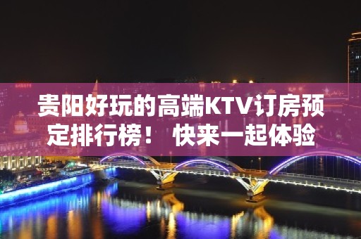 贵阳好玩的高端KTV订房预定排行榜！ 快来一起体验吧！