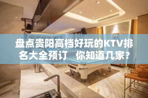 盘点贵阳高档好玩的KTV排名大全预订   你知道几家？