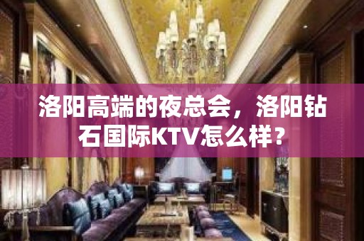 洛阳高端的夜总会，洛阳钻石国际KTV怎么样？