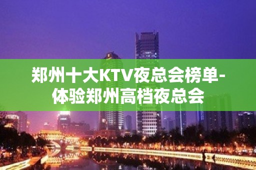 郑州十大KTV夜总会榜单-体验郑州高档夜总会