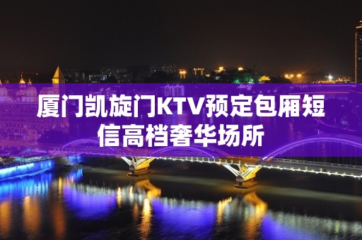 厦门凯旋门KTV预定包厢短信高档奢华场所