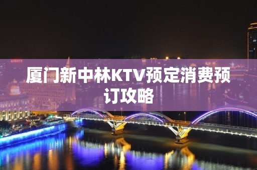 厦门新中林KTV预定消费预订攻略