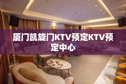 厦门凯旋门KTV预定KTV预定中心