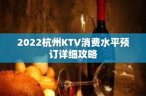 2022杭州KTV消费水平预订详细攻略