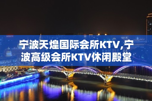 宁波天煌国际会所KTV,宁波高级会所KTV休闲殿堂