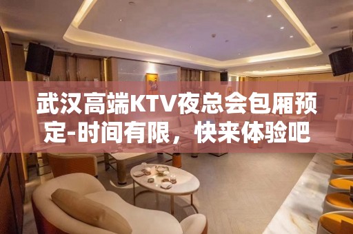 武汉高端KTV夜总会包厢预定-时间有限，快来体验吧