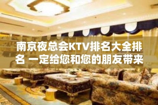 南京夜总会KTV排名大全排名 一定给您和您的朋友带来宾至如归的享受